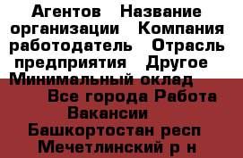 Агентов › Название организации ­ Компания-работодатель › Отрасль предприятия ­ Другое › Минимальный оклад ­ 50 000 - Все города Работа » Вакансии   . Башкортостан респ.,Мечетлинский р-н